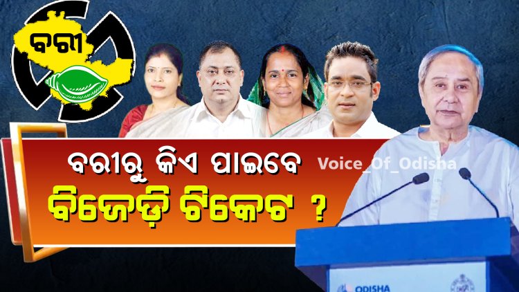 ବରୀରୁ କିଏ ପାଇବେ ବିଜେଡ଼ି ଟିକେଟ ?