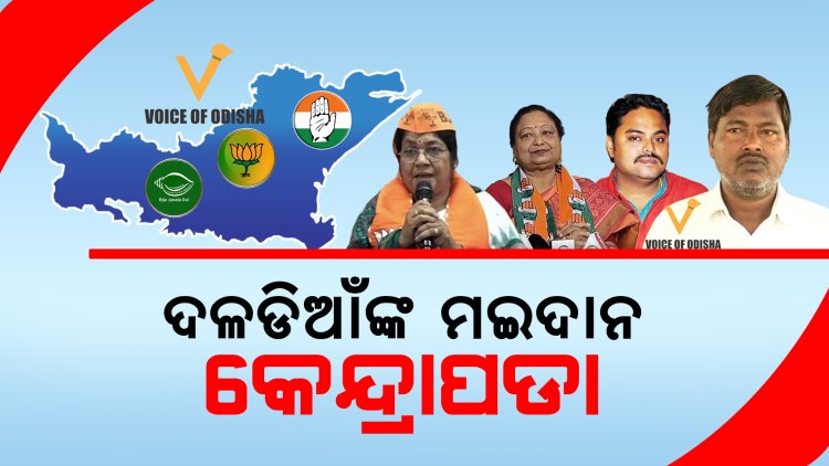 ଦଳଡିଆଁଙ୍କ ମଇଦାନ କେନ୍ଦ୍ରାପଡା | ଗୋଟିଏ ଆସନରୁ ଲଢିବେ ତିନି ଦଳଡିଆଁ, ସାଂସଦ ପ୍ରାର୍ଥୀବି ଅନ୍ୟ ଦଳରୁ ଆସିଛନ୍ତି   