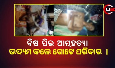 ବିଷ ପିଇ ଆତ୍ମହତ୍ୟା ଉଦ୍ୟମ କଲେ ଗୋଟେ ପରିବାର ।