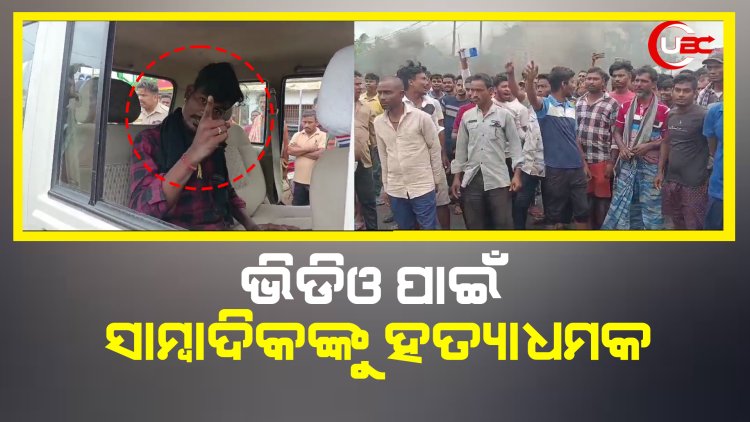 ଭିଡିଓ ପାଇଁ ସାମ୍ବାଦିକଙ୍କୁ ହତ୍ୟାଧମକ