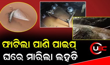 ଫାଟିଲା ପାଣି ପାଇପ୍ ଘରେ ମାରିଲା ଲହଡି   